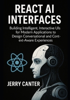 React AI Interfaces: Building Intelligent, Interactive UIs for Modern Applications to Design Conversational and Context-Aware Experiences B0FDKBCM9S Book Cover