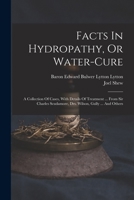 Facts in Hydropathy, or Water-Cure: A Collection of Cases, with Details of Treatment ... from Sir Charles Scudamore, Drs. Wilson, Gully ... and Others 1017484678 Book Cover