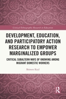 Development, Education, and Participatory Action Research to Empower Marginalized Groups: Subaltern Ways of Knowing Among Migrant Domestic Workers 0367763486 Book Cover