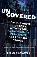 Uncovered: How the Media Got Cozy with Power, Abandoned Its Principles, and Lost the People 1546003487 Book Cover