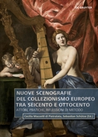 Nuove scenografie del collezionismo europeo tra Seicento e Ottocento: Attori, pratiche, riflessioni di metodo 311073768X Book Cover