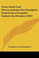 Neues Sach-Und Ortverzeichniss Der Koniglich Sachsischen Gemalde-Gallerie Zu Dresden (1833) 1167600886 Book Cover