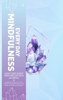 Every Day Mindfulness, a Day and Night Deep Reflection Journal, Discover the Beauty of the Present Moment and Unlock the Magic of Mindful Living Daily 1957141093 Book Cover