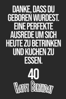 Danke, dass du geboren wurdest. Eine perfekte Ausrede um sich heute zu betrinken und Kuchen zu essen Happy Birthday 40: Liniertes Notizbuch I Gru�karte f�r den 40. Geburtstag I Perfektes Geschenk I Ge 1688731202 Book Cover