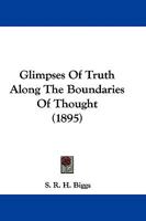 Glimpses of Truth Along the Boundaries of Thought Concerning Certain Knowledge 1104247674 Book Cover