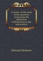 A Review of the State of the Question Respecting the Admission of Dissenters to the Universities 1014443342 Book Cover
