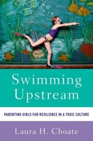 Swimming Upstream: Parenting Girls for Resilience in a Toxic Culture 0199391130 Book Cover