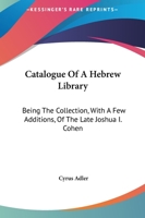 Catalogue Of A Hebrew Library: Being The Collection, With A Few Additions, Of The Late Joshua I. Cohen 1275525776 Book Cover