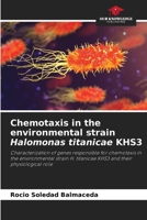 Chemotaxis in the environmental strain Halomonas titanicae KHS3: Characterization of genes responsible for chemotaxis in the environmental strain H. titanicae KHS3 and their physiological role 6207593499 Book Cover