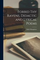 Forbid Thy Ravens, Didactic and Lyrical Poems 1014500052 Book Cover