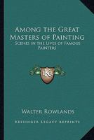 Among the Great Masters of Painting: Scenes in the Lives of Famous Painters 1176919962 Book Cover