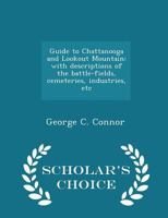 Guide to Chattanooga and Lookout Mountain: With Descriptions of the Battle-Fields, Cemeteries, Industries, Etc 1298023165 Book Cover