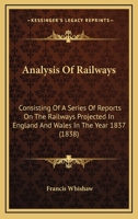 Analysis Of Railways: Consisting Of A Series Of Reports On The Railways Projected In England And Wales In The Year 1837 1166471144 Book Cover