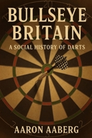 Bullseye Britain: A Social History of Darts 1923545094 Book Cover
