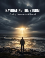 Navigating The Storm: Finding Hope Amidst Despair B0GFF19SGZ Book Cover