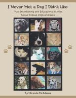 I Never Met a Dog I Didn't Like: True Entertaining and Educational Stories about Rescue Dogs and Cats 1491871547 Book Cover