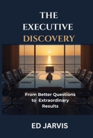 The Executive Discovery(TM): From Better Questions to Extraordinary Results B0HDVW33ZF Book Cover