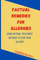 Factual Remedies For Allergies: Using Natural Treatment Methods to Stop Your Allergy B0CHL7DHY7 Book Cover