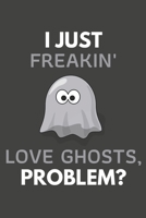 I Just Freakin' Love Ghosts, Problem?: Ghost Gifts Blank Lined Notebook Journal to Write In, Notes, To Do Lists, For Ghost Lovers Only 1692285955 Book Cover