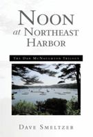 Noon at Northeast Harbor: The Dan McNaughton Trilogy 1483667421 Book Cover