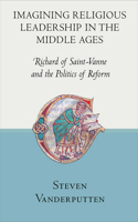 Imagining Religious Leadership in the Middle Ages: Richard of Saint-Vanne and the Politics of Reform 0801453771 Book Cover