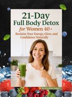 21-Day Full Body Detox for Women 40+: Reclaim Your Energy, Glow, and Confidence Naturally 099930917X Book Cover