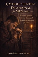 Catholic Lenten Devotional for Men 2026: 40 Days of Spiritual Discipline, Prayer, and Renewal in Preparation for Easter B0GKV8ZZN1 Book Cover