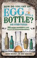 How Do You Get an Egg into a Bottle?: And Other Puzzles: 101 Weird, Wonderful and Wacky Puzzles with Science 1847325270 Book Cover