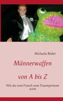 Männerwaffen von A bis Z: Wie du vom Frosch zum Traumprinzen wirst 3848224852 Book Cover