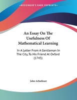 An Essay On The Usefulness Of Mathematical Learning: In A Letter From A Gentleman In The City, To His Friend At Oxford (1745) 1104011492 Book Cover