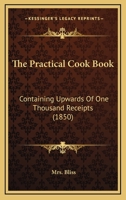The Practical Cook Book: Containing Upwards Of One Thousand Receipts 1165014351 Book Cover