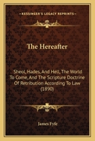 The Hereafter: Sheol, Hades, and Hell: the World to Come and the Scripture Doctrine of Retribution 1018974857 Book Cover