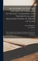 An Attempt To Test The Theories Of Capillary Action: By Comparing The Theoretical And Measured Forms Of Drops Of Fluid. With An Explanation Of The ... Give The Theoretical Forms Of Such Drops... 1014694698 Book Cover