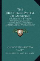 The Biochemic System of Medicine: Comprising the Theory, Pathological Action, Therapeutical Application, Materia Medica, and Repertory of Schuessler's Twelve Tissue Remedies 1015473156 Book Cover