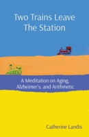Two Trains Leave The Station: A Meditation on Aging, Alzheimer's, and Arithmetic 0578372185 Book Cover