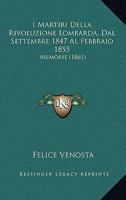 I Martiri Della Rivoluzione Lombarda, Dal Settembre 1847 Al Febbraio 1855: Memorie (1861) 1271399253 Book Cover