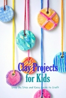 Clay Projects for Kids: Step By Step and Easy Guide to Craft: Modeling Clay B08QFPSQCN Book Cover