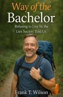 Way of the Bachelor: Refusing to Live by the Lies Society Taught Us B0GS1XSCPJ Book Cover