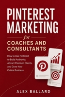 Pinterest Marketing for Coaches and Consultants: How to Use Pinterest to Build Authority, Attract Premium Clients, and Grow Your Online Business B0H52RMHPQ Book Cover