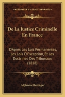De La Justice Criminelle En France: D'Apres Les Lois Permanentes, Les Lois D'Exception, Et Les Doctrines Des Tribunaux (1818) 116815717X Book Cover