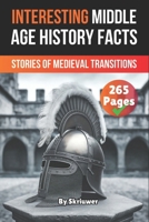 Interesting Middle Age History Facts: Stories of Medieval Transitions (The History Series) B0F1TRNFGY Book Cover