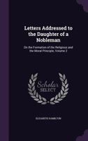 Letters Addressed to the Daughter of a Nobleman: On the Formation of the Religious and the Moral Principle, Volume 2 1356760872 Book Cover