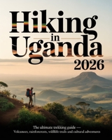 HIKING IN UGANDA 2026: THE ULTIMATE TREKKING GUIDE — VOLCANOES, RAINFORESTS, WILDLIFE TRAILS AND CULTURAL ADVENTURES B0GNKN173D Book Cover
