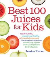 Best 100 Juices for Kids: Totally Yummy, Awesomely Healthy, & Naturally Sweetened Homemade Alternatives to Soda Pop, Sports Drinks, and Expensiv 1558328297 Book Cover