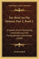 Der Brief An Die Hebraer Part 2, Book 1: Erlautert Durch Einleitung, Uebersetzung Und Fortlaufenden Commentar (1840) 1168164095 Book Cover