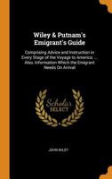 Wiley & Putnam's Emigrant's Guide: Comprising Advice and Instruction in Every Stage of the Voyage to America: ... Also, Information Which the Emigrant Needs On Arrival ... 1016500262 Book Cover