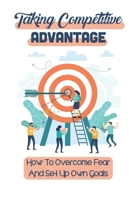 Taking Competitive Advantage: How To Overcome Fear And Set Up Own Goals: Push Competitive Advantage B09BTGQDJH Book Cover