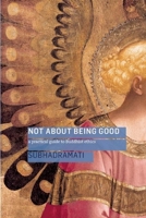 Not About Being Good: A Practical Guide to Buddhist Ethics 1909314013 Book Cover