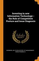 Investing in New Information Technology--The Role of Competitive Posture and Issue Diagnosis - Primary Source Edition 0353244937 Book Cover
