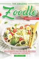 The Amazing Zoodle Cookbook: Delicious & Nutritious Recipes to Transform Your Meals B0C1J7KPXW Book Cover